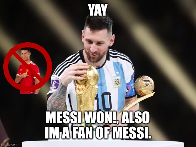 Ronaldo did not win | YAY; MESSI WON!, ALSO IM A FAN OF MESSI. | image tagged in lionel messi wins world cup | made w/ Imgflip meme maker