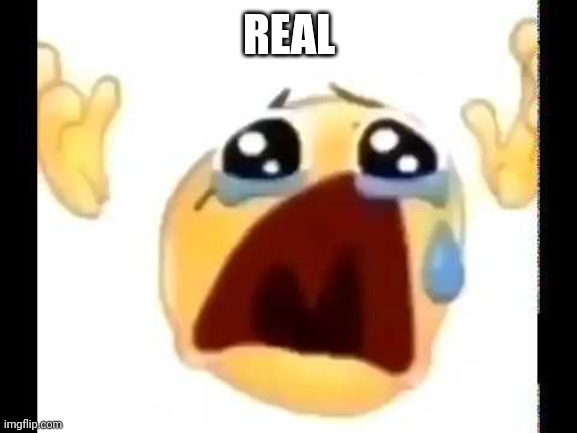 cursed crying emoji | REAL | image tagged in cursed crying emoji | made w/ Imgflip meme maker