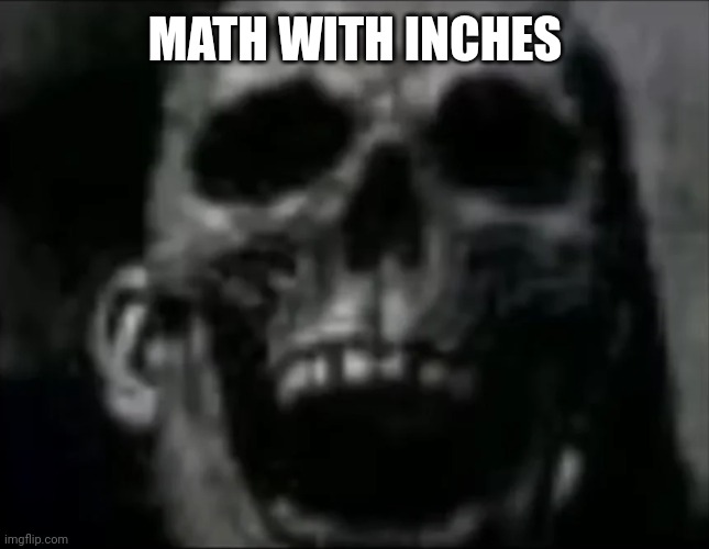 mr incredible skull | MATH WITH INCHES | image tagged in mr incredible skull | made w/ Imgflip meme maker