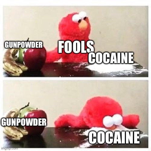 elmo cocaine | GUNPOWDER FOOLS COCAINE GUNPOWDER COCAINE | image tagged in elmo cocaine | made w/ Imgflip meme maker