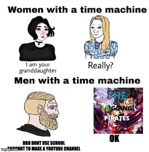 Men with a Time Machine | BRO DONT USE SCHOOL ACCOUNT TO MAKE A YOUTUBE CHANNEL; OK | image tagged in men with a time machine | made w/ Imgflip meme maker