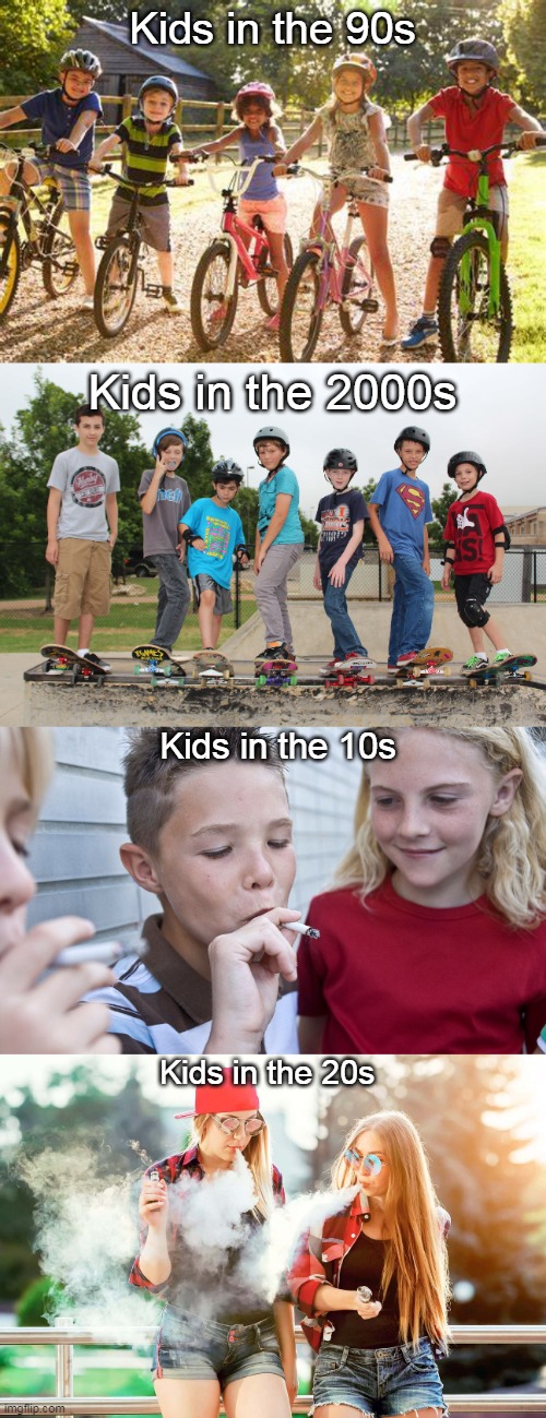 I wonder what the 30s will be like for kids | Kids in the 90s; Kids in the 2000s; Kids in the 10s; Kids in the 20s | image tagged in memes,kids,vaping,smoking,true,stop reading the tags | made w/ Imgflip meme maker