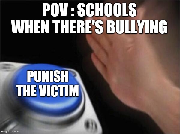 0-0 | POV : SCHOOLS WHEN THERE'S BULLYING; PUNISH THE VICTIM | image tagged in memes,blank nut button | made w/ Imgflip meme maker