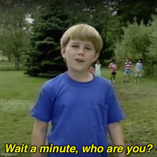 Kazoo kid wait a minute who are you | Wait a minute, who are you? | image tagged in kazoo kid wait a minute who are you | made w/ Imgflip meme maker