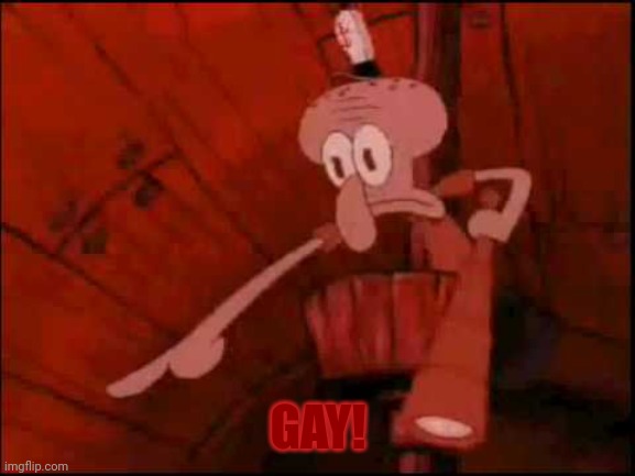 Squidward pointing | GAY! | image tagged in squidward pointing | made w/ Imgflip meme maker
