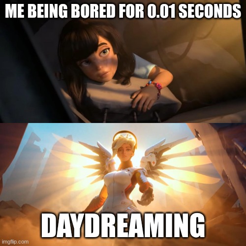 Overwatch Mercy Meme | ME BEING BORED FOR 0.01 SECONDS; DAYDREAMING | image tagged in overwatch mercy meme,daydreaming | made w/ Imgflip meme maker