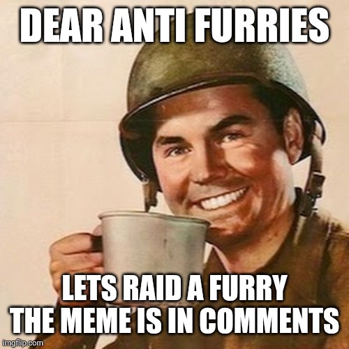 Coffee Soldier | DEAR ANTI FURRIES; LETS RAID A FURRY THE MEME IS IN COMMENTS | image tagged in coffee soldier,anti furry | made w/ Imgflip meme maker