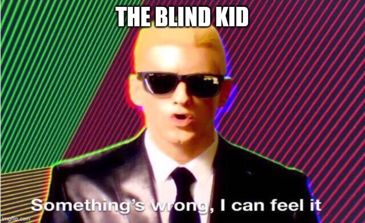 Something’s wrong | THE BLIND KID | image tagged in something s wrong | made w/ Imgflip meme maker