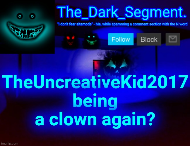 Тhе Dаrk Segment аnnоuсеmеnt tеmрlаtе | TheUncreativeKid2017 being a clown again? | made w/ Imgflip meme maker