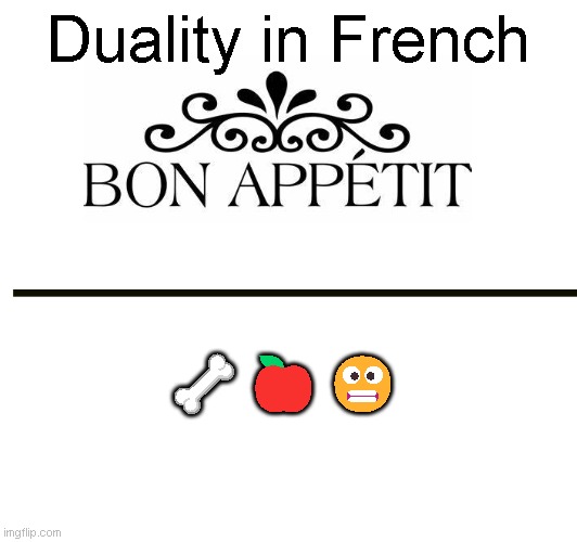 Duality. | Duality in French; 🦴🍎😬 | image tagged in memes,funny,blank white template,french,bon appetit | made w/ Imgflip meme maker