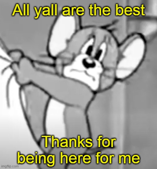 awww the skrunkly | All yall are the best; Thanks for being here for me | image tagged in awww the skrunkly | made w/ Imgflip meme maker