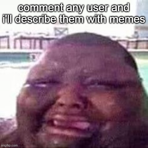 crying | comment any user and i'll describe them with memes | image tagged in crying | made w/ Imgflip meme maker