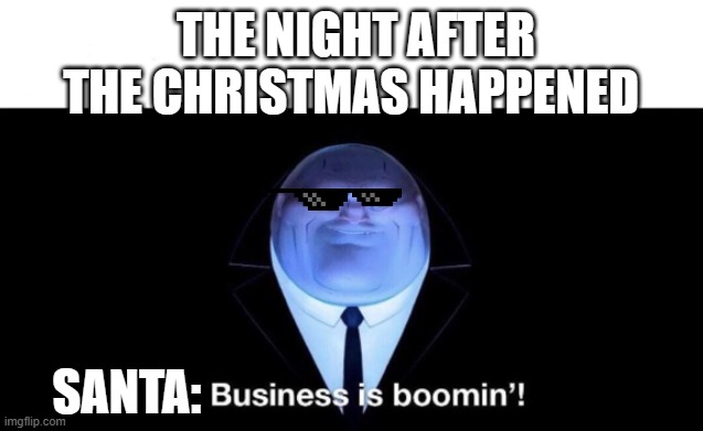 Business is boomin | THE NIGHT AFTER THE CHRISTMAS HAPPENED; SANTA: | image tagged in business is boomin | made w/ Imgflip meme maker
