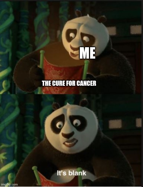 Cure for cancer is blank | ME; THE CURE FOR CANCER | image tagged in its blank | made w/ Imgflip meme maker