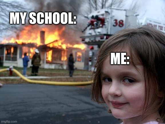 Fuck school | ME: MY SCHOOL: | image tagged in memes,disaster girl | made w/ Imgflip meme maker