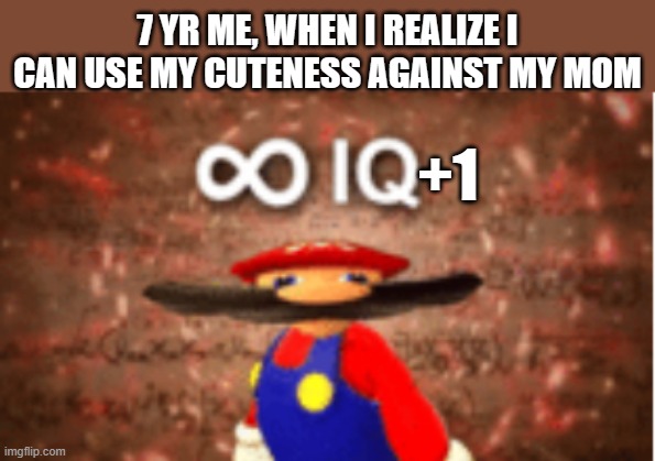 Infinite IQ | 7 YR ME, WHEN I REALIZE I CAN USE MY CUTENESS AGAINST MY MOM; +1 | image tagged in infinite iq | made w/ Imgflip meme maker