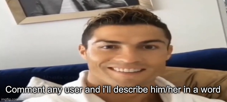 Ronaldo Smile | Comment any user and i’ll describe him/her in a word | image tagged in ronaldo smile | made w/ Imgflip meme maker
