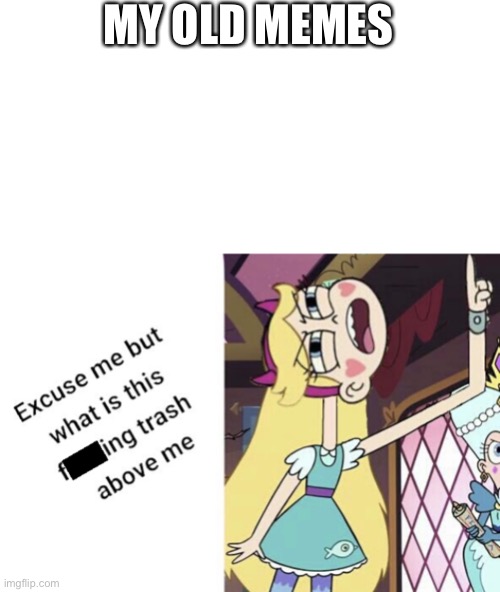 Ultra cringe | MY OLD MEMES | image tagged in star butterfly excuse me but what is this f king trash above me | made w/ Imgflip meme maker