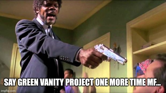 Say what again | SAY GREEN VANITY PROJECT ONE MORE TIME MF... | image tagged in say what again | made w/ Imgflip meme maker