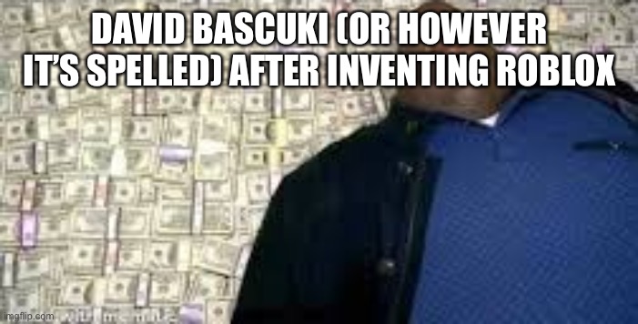 X after inventing Y | DAVID BASCUKI (OR HOWEVER IT’S SPELLED) AFTER INVENTING ROBLOX | image tagged in x after inventing y | made w/ Imgflip meme maker
