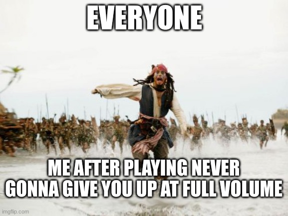 No regrets baby | EVERYONE; ME AFTER PLAYING NEVER GONNA GIVE YOU UP AT FULL VOLUME | image tagged in memes,jack sparrow being chased | made w/ Imgflip meme maker