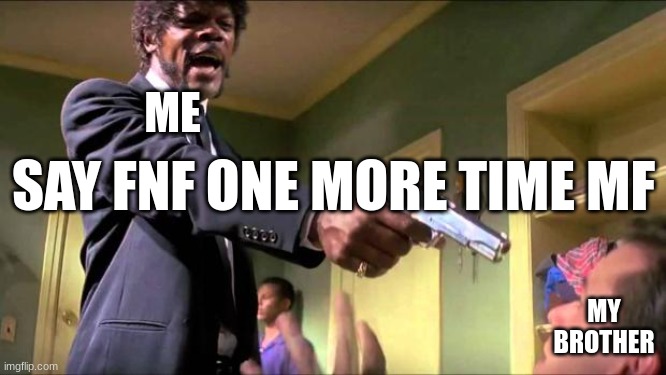 Say what again | ME; SAY FNF ONE MORE TIME MF; MY BROTHER | image tagged in say what again | made w/ Imgflip meme maker