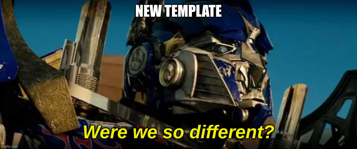 Search "Optimus Prime were we so different?" in templates | NEW TEMPLATE | image tagged in optimus prime were we so different | made w/ Imgflip meme maker