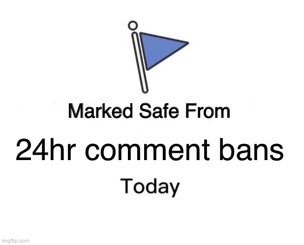 Marked Safe From Meme | 24hr comment bans | image tagged in memes,marked safe from | made w/ Imgflip meme maker