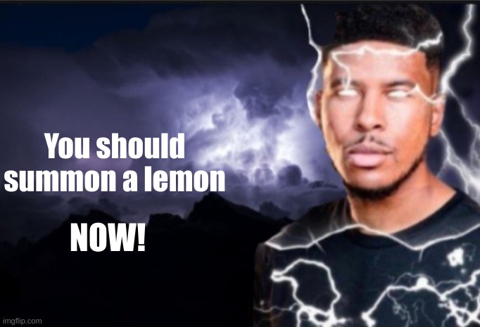 K wodr blank | You should summon a lemon; NOW! | image tagged in k wodr blank | made w/ Imgflip meme maker