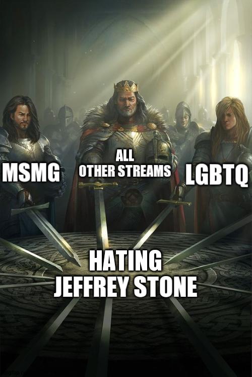Something EVERYONE Can Agree On | ALL OTHER STREAMS; MSMG; LGBTQ; HATING JEFFREY STONE | image tagged in knights of the round table | made w/ Imgflip meme maker