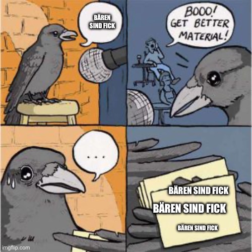 Stand up crow | BÄREN SIND FICK; BÄREN SIND FICK; BÄREN SIND FICK; BÄREN SIND FICK | image tagged in stand up crow | made w/ Imgflip meme maker