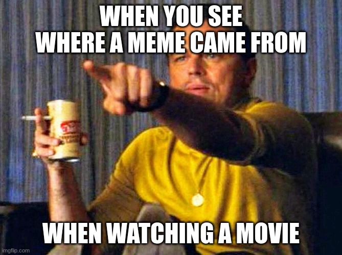 Leonardo Dicaprio pointing at tv | WHEN YOU SEE WHERE A MEME CAME FROM; WHEN WATCHING A MOVIE | image tagged in leonardo dicaprio pointing at tv | made w/ Imgflip meme maker