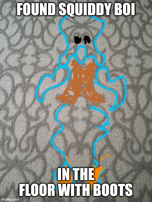 FOUND SQUIDDY BOI; IN THE FLOOR WITH BOOTS | made w/ Imgflip meme maker