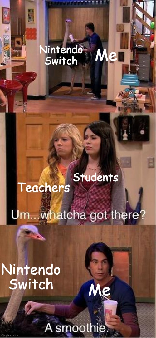 i always bring meh Nintendo Switch to school | Nintendo Switch; Me; Students; Teachers; Nintendo Switch; Me | image tagged in um whatcha got there a smoothie | made w/ Imgflip meme maker