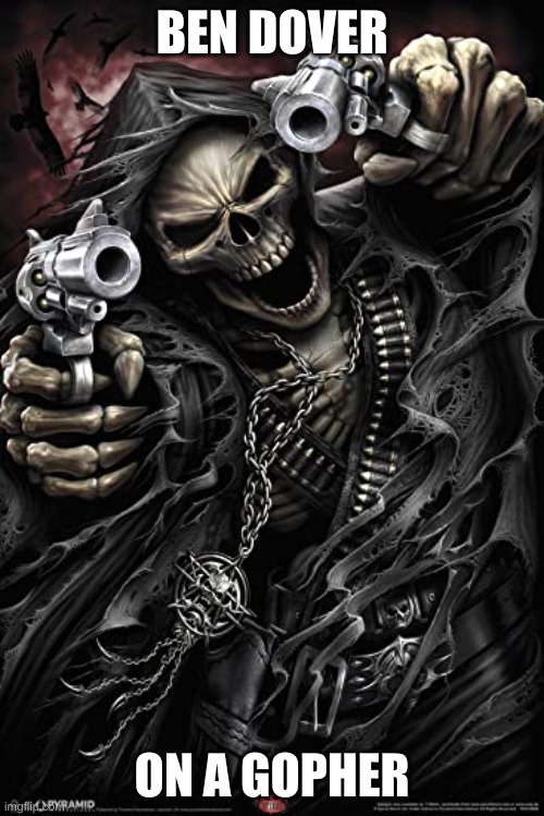 Goofy ahh skeleton | BEN DOVER; ON A GOPHER | image tagged in cool skeleton | made w/ Imgflip meme maker