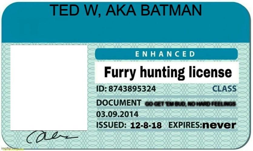 furry hunting license | TED W, AKA BATMAN GO GET 'EM BUD, NO HARD FEELINGS | image tagged in furry hunting license | made w/ Imgflip meme maker