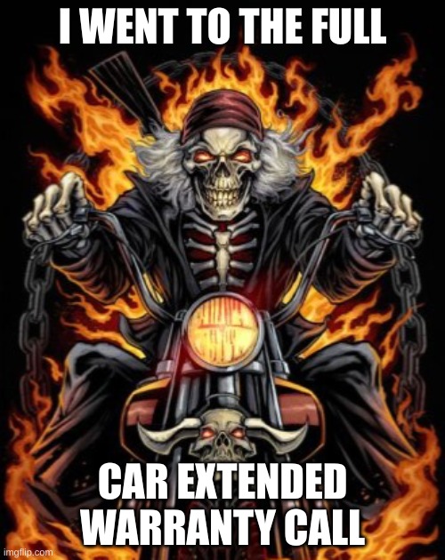 Real | I WENT TO THE FULL; CAR EXTENDED WARRANTY CALL | image tagged in biker skeleton | made w/ Imgflip meme maker