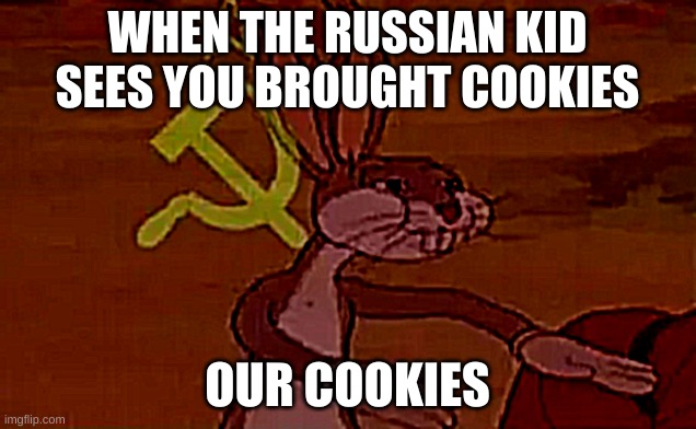 No | WHEN THE RUSSIAN KID SEES YOU BROUGHT COOKIES; OUR COOKIES | image tagged in bugs bunny communist,cookies | made w/ Imgflip meme maker