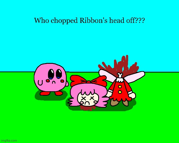 Who chopped Ribbon's head off??? | image tagged in ribbon,kirby,gore,blood,decapitation,funny | made w/ Imgflip meme maker