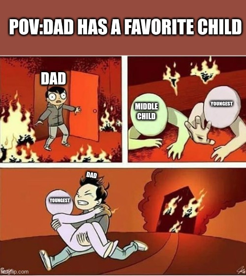 anyone can relate. Right? | POV:DAD HAS A FAVORITE CHILD; DAD; YOUNGEST; MIDDLE CHILD; DAD; YOUNGEST | image tagged in you can only save one from fire | made w/ Imgflip meme maker