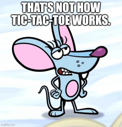 THAT'S NOT HOW TIC-TAC-TOE WORKS. | made w/ Imgflip meme maker