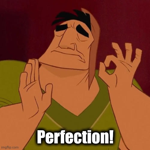 When X just right | Perfection! | image tagged in when x just right | made w/ Imgflip meme maker