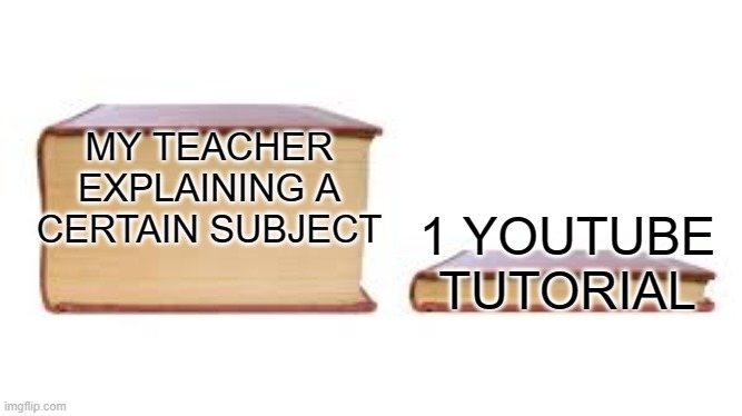 Meme #17 (2023) | MY TEACHER EXPLAINING A CERTAIN SUBJECT; 1 YOUTUBE TUTORIAL | image tagged in big book small book | made w/ Imgflip meme maker