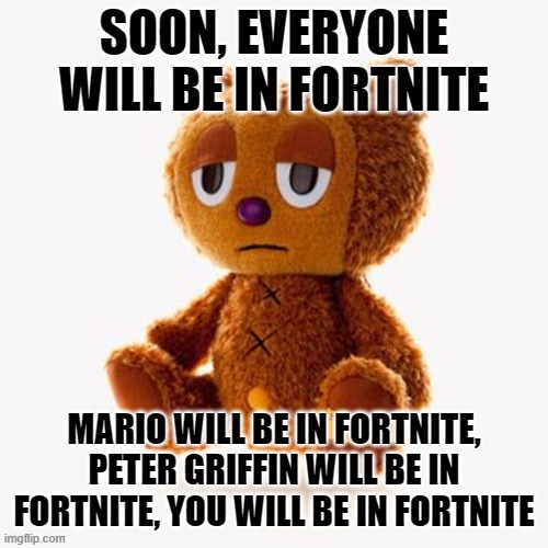 2030 | SOON, EVERYONE WILL BE IN FORTNITE; MARIO WILL BE IN FORTNITE, PETER GRIFFIN WILL BE IN FORTNITE, YOU WILL BE IN FORTNITE | image tagged in pj plush | made w/ Imgflip meme maker
