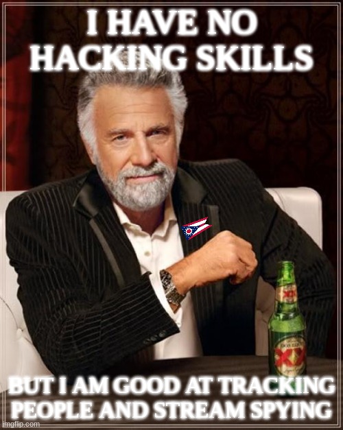 Comment to hire me | I HAVE NO HACKING SKILLS; BUT I AM GOOD AT TRACKING PEOPLE AND STREAM SPYING | image tagged in memes,the most interesting man in the world | made w/ Imgflip meme maker