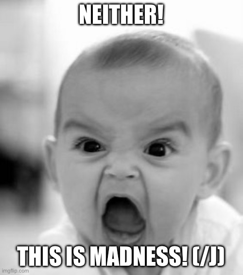 Angry Baby Meme | NEITHER! THIS IS MADNESS! (/J) | image tagged in memes,angry baby | made w/ Imgflip meme maker
