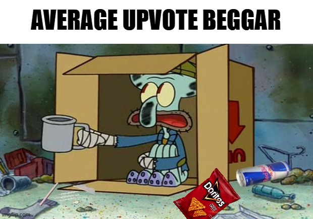 Low Quality Meme. | AVERAGE UPVOTE BEGGAR | image tagged in squidward poor,upvote begging,why are you reading this | made w/ Imgflip meme maker