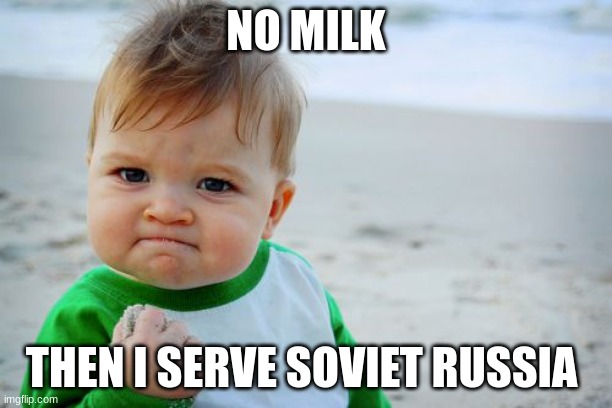GOT MILK | NO MILK; THEN I SERVE SOVIET RUSSIA | image tagged in memes,success kid original | made w/ Imgflip meme maker