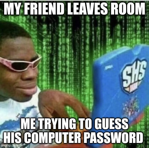 Im a hacker now | MY FRIEND LEAVES ROOM; ME TRYING TO GUESS HIS COMPUTER PASSWORD | image tagged in ryan beckford,lol | made w/ Imgflip meme maker