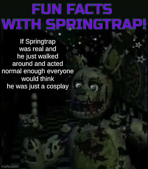 Search "fun facts with springtrap" in meme templates | If Springtrap was real and he just walked around and acted normal enough everyone would think he was just a cosplay | image tagged in fun facts with springtrap,fnaf,springtrap | made w/ Imgflip meme maker